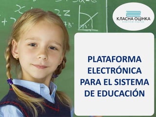 PLATAFORMA
ELECTRÓNICA
PARA EL SISTEMA
DE EDUCACIÓN
 