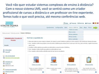 Você não quer estudar sistemas complexos de ensino à distância?
Com o nosso sistema LMS, você se sentirá como um criador
profissional de cursos a distância e um professor on-line experiente.
Temos tudo o que você precisa, até mesmo conferências web.
 
