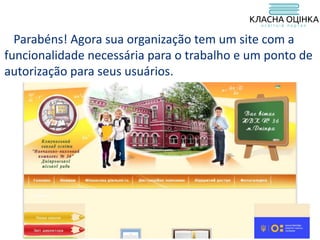 Parabéns! Agora sua organização tem um site com a
funcionalidade necessária para o trabalho e um ponto de
autorização para seus usuários.
 