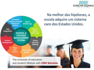 Na melhor das hipóteses, a
escola adquire um sistema
caro dos Estados Unidos.
 