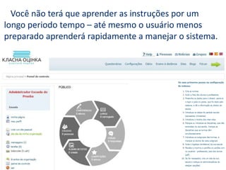 Você não terá que aprender as instruções por um
longo periodo tempo – até mesmo o usuário menos
preparado aprenderá rapidamente a manejar o sistema.
 