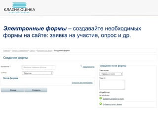 Электронные формы – создавайте необходимых
формы на сайте: заявка на участие, опрос и др.
 
