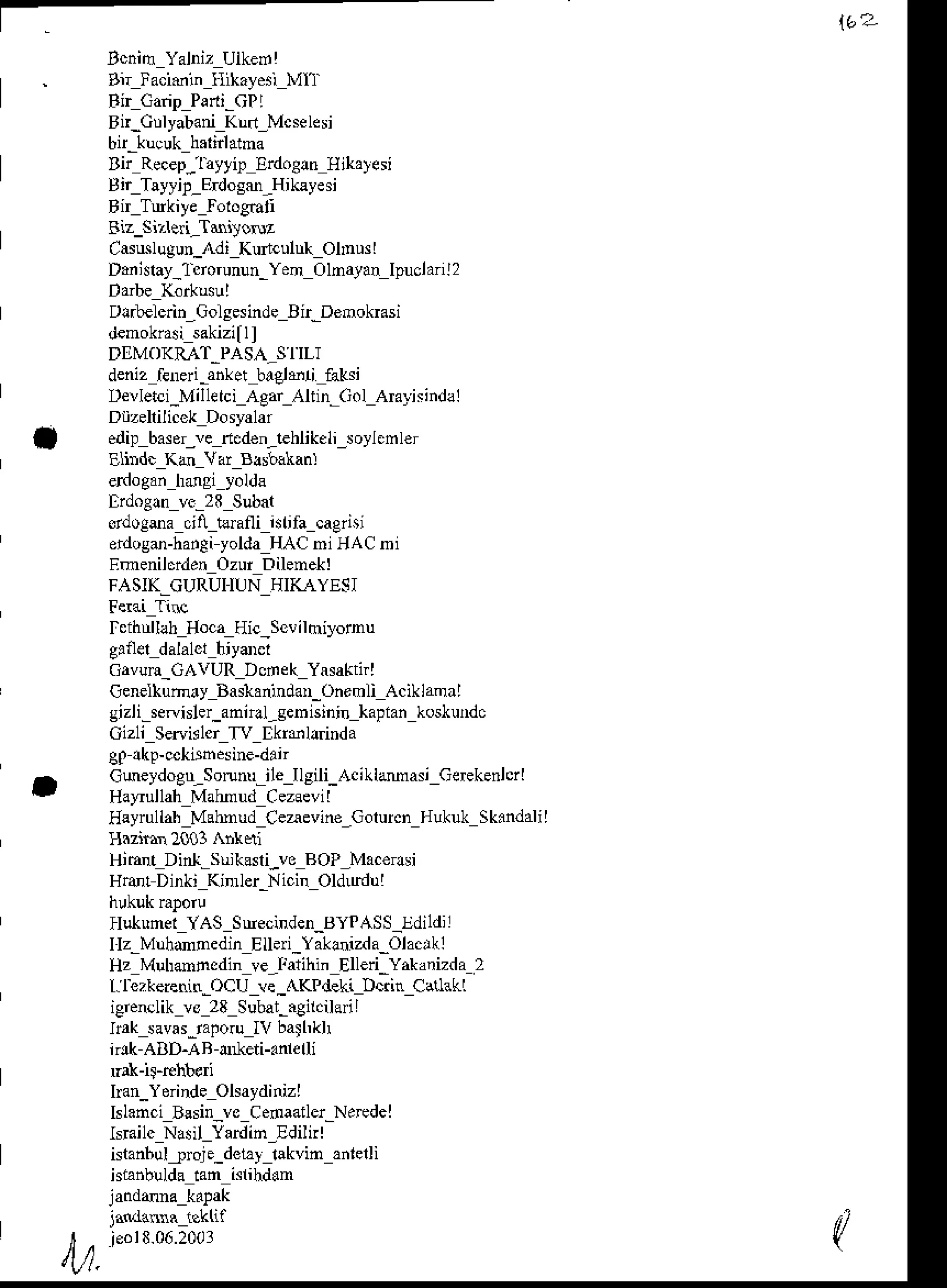 (
Bir lmiMin tlikaysi MIT
Bi,Culyabani Krrt_Msdesi
Bn R{ep_tayti! Erdoean
llitatsi
Bir Tayyi!_F,r.josm_Hikayesi
Casrdugun_Idt Kunculuh OlDusl
Danislay_liiorunun-Yen Olnayan lpuclanl2
Dlrt€lcrin GolsesindeBir-Demokrasi
DDMOK]'{T.PASA-S'I'[I
deniz fenq'-anket blgld! Aksi
Devletci_Millerci
Agar A in Gol Amrnindal
edip basor,verteden_leblikeli_soylemler
Elbdc Ke Vd Bls&kanl
ddogma citl tlmni-isrifa cagiisi
erdoso-hanCi
yoldaHACni HACni
Emenilfden OzurDilemekl
FASIK.CURUIIUNHIKAYESI
leihullahHocaHic_scvilhiyonu
Gavun_CAvURDcrek Yasaktirl
cenelkuft.y Baslanindan-Onemli AciUaoal
gizli-sewisler_annal_sebisini.
kapiankoslundc
Oizli Senirlcr Tv Ekrdlarinda
Cmeydogu_Sorunu-ilejlsili_AciLlmasi
GeEkenlcrl
HaFullahMahnud Cez€vil
Eeyrullah Mabnud Ceaevin€,Golurcn Fukuk Skindalil
HinDt Dinl-suiksri-vo ROP_M{eosi
Hrer Dinki Kinner-Nicir OldLrdu!
Hukunel YAS Suecinden_BYPAss_Edildil
Ilz-Mlhdoedin Eu.ri_Yalhizda-Olacrkl
Hz Muhmncdin ve_larihin Elled-Yakanizda 2
l.lezkereritr-Ocu ve_AKPdeLi D&in Catlakl
iCrenclikvo 28 Subat-.gil.ilai I
ftak savas-raprujv bathklr
lk ABD-AB drneti-.nlerli
han_Yerinde
Olsaydinizl
klanci Bssin_vo Cenaatlei-Ndedel
lsBilc N^il Yardin,Ediliil
islanbullroje_delay €kvin anlelli
hlanbllda tan islihddn
 