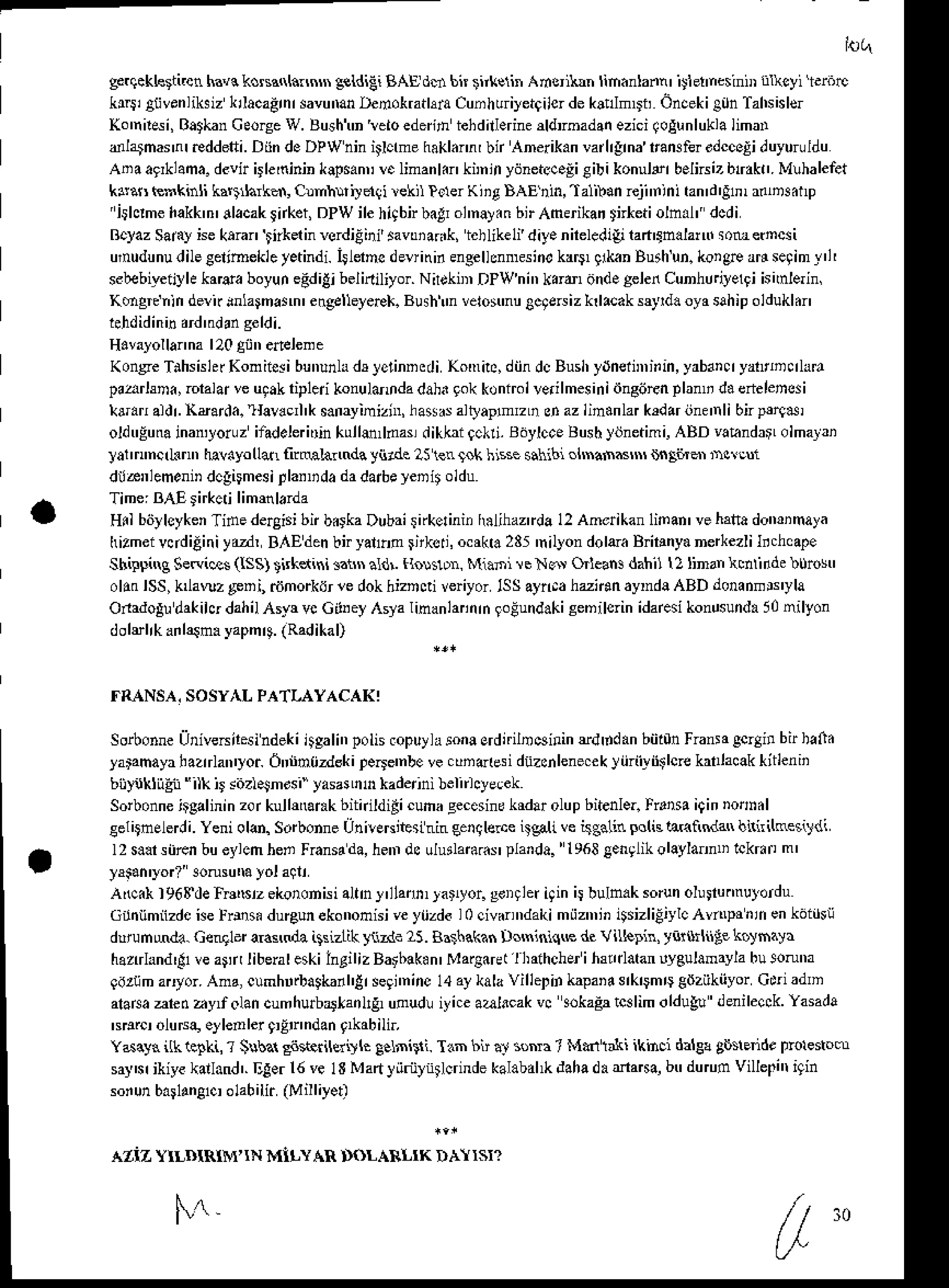 AZTZYILI}TRiM'IN Mi!YAR DOLAI{LTKDAIISN
g:rqekhrii4n havckosaqL.n$ gsldiEiBAE dd bk tnkelir Adsilln linanla.n' iJtetnesiniDn&cyi .rnrc
ktr|i ativenliksiz
krlacadrnr
savumn
D€iokratrdacunhuiyet9ilerde
kltllmDr oncekiSun
Tahs(lcr
Ko'nn*i, Batkan
ceo€e w. Busht'n
'leroede h iehdnlerine
ddroadanezici(ogunlukla
limar
dlajnarn | reddsti. Diin deDPWnin tche hakl.nnI bn Anerikan vanrgha ram ler ddccoli duyuru
ldu
Anaaglklama.
devirirle'ninin
klpsann
r.limankn kimlnyijnetcc.liCibi konuld belnsizbmk!.Mlhalefat
k$as €mkinli k*tia d, Cnmhubdli rckil PclerKiit BAE rin,'lalilan rejnnini tan'd'gh, r.'Detp
' jthhe hakk'n'
dlacak
tnket,DPWilehigbnbdr ol'n!y.Rb; Anflikan $*etioln.l" dcdi
BcyazSany isektran Stkd invsrdiEini' iavm adk, i.h likeli diy. nireledig bn4nalatu sotu etncr i
unudunudileseltmekletetindi.ijldncdevi(i.engelhnNsiickr$EknButhun.korgearisegimy'l'
sebeblkiilh kada boyuiegdilibelinilyor.NirrkiDDPWni',kdd, and.gelen
Cunhunyelgi
isimlerin,
Kdgrenlnderirinla aln' engdlleyereX.
Busht'n
vero!'nugctenizkrl&aksryrd.oyasahip
oldukl.n
H.valollanna
120
g0nedelene
KonseTihsishr(oniieribunlnhdrJ'eiinncdi Kotr,ilc,
diindcBu ydneriDiiin,
yrMnq yattDdlrr,
prarlsn., rcraltu
veugak
ripledkonultunda
dah.gokkontoilerilmesiniiingdEnplanD
d.enelencsi
dr.r al'lr.ttaarda.ltardcrl'k
s.iayiniznr,ha*d al!'aplmru snaziin.nl kdar rinflnlibnpe4si
oldtrEum
inan,loruz
ifad.leri'rjn
kullm,lnasdikkaiqckri.
Bdylcca
Bushltinetini,ABD vahndraolmal2i
latn'ncrlinn ha!.youar fr@ln ndayiide25le!$khissesahibi.nnafm$nnnatffi)isrlri
di&trlem.niD
dcgiFesipla.Ddadada6eyeDitoldu
Time:BAErirkcdlim&larda
Hil bdylcyken
Tide dergisi
bn b.rkaDubaitnkerinii
r$lihaztrda
12Amdikanlinan'veh3liadon'inaya
hizmeivndiEiniyrzd,
B,{Edenbiyalro rtksti, ocrk.235 'nion dol&aB lnyanerkezli]tchcape
ShirDig SeRi€s (tSS)tnkdini 3znsaldr tlo!$D Mi.ni re No Orleansdahil 12linan cntidde buros'
oltn lSS,k awz g!ni, dimorkdr
aedokhizDdiveriyoriSSaynrahzn.n ayDda
ABD donaims'yla
Onadolu
dakihrdahilAsyr vcGit.eyAsyaIinanlanirnroEund.ki
senilsrinidaresi
konusunda
50nilyon
dolslrkailrsn. yapnq.(Radikal)
I({NSA. SOSYALPATI,AYACAKI
Sorbonne
Univeniresindeki
itgali',polis.opuylaioiasrdidlDeirintrdddanbiir0n
Fransa
gc4i! birhaft.
yarahaya! aztrlan
'yor Onnm{itsk i te6e'nbe ve. undtesi diizcnlene.ek ! iiri''riiSlcrekrtlacak riirenii
biiyijkliig'ii"ilk ir sitzl.Jndsi" yasalrh kaderinibehhye.ek
Sorbonne
irgalinin
zorkul|{ank bitnildidicuma
gecesin!
krdarolupbitenle..
Fntsa i9inDorn.l
eel4nElerJi. Yeni old. Sorbonne
UnilENicsl'nin eerylelcegali veisgalinDol6laRindan binihetildi
l2 s.arsiiEnbueylcmhen Fransr
da,henr
dculuilara..rplanda.
' t 963eenglik
olaylam'i lckr.r m'
yrsan'yor?3onsumYolalli
Arcik l968deln8zekoronisi allny'llann,'allyor.gorrleriginir buln.k sodnoluiunnutodu
c inmiizde
i$ Frr* duBunekononisi
veytizdiI0 qivdndakimiizn,i'iSsizliEiylc
Av prniienkdiuij
d!runmda.Gengl ar.smdailsizlikytzn tr5.hthakan l:ro$iniqL€ d. Vilhpin, tnr$niiFkoyh.ya
haztrhnd'&
veaflirlibenleskilngilizBatbak.n'
Maq.ret l haihcher
itultlatan !4ulamaylaburonna
giJzijm
axtor.An4 cumhrrbagk
nh!r segi'ninc
14aykalaVillelin knpa'4sklmD edziikiiyor
Cti adn
alarea
are d ayf olancumhurb,rlai lrg uoud! iyiceaalscak vc soka& tcalim oldu& denilecck Yasada
N!rc, olusa,eyleDler9,!tr'n'lan
I'kabili.
Yd.yn il(1e!ki,'r S!ba1sosterilerirl. !elni$i. Txn bn a! s! a 7 Mhbti ikinci daler gb sndt Prolenon
saysrikiyekadand'.Dlerl6vel3MatJ'iiriilntlcrindekalabahkdahadada64btrduruovillef'rigin
soiunb.r1ang1c,
olabilir(Milliyetl
f,^
 