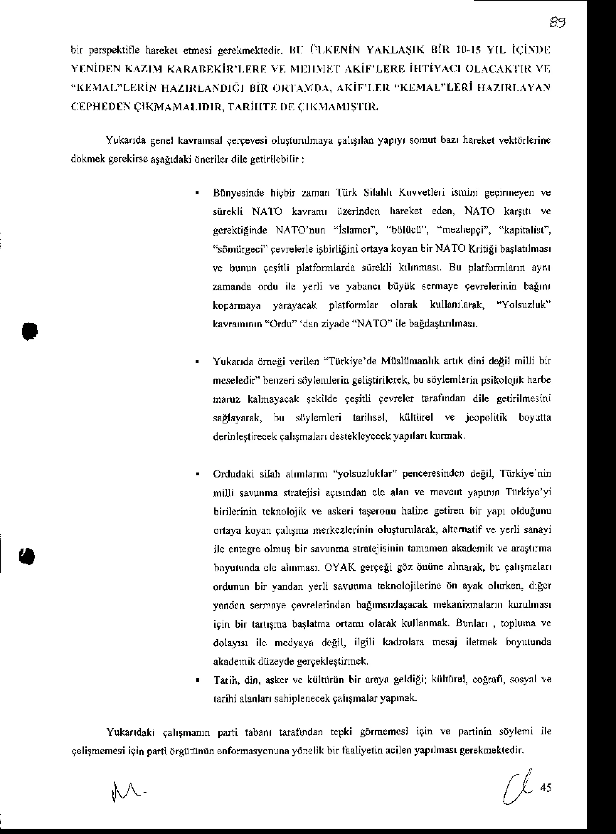 bn pe*peklin.
h.rek.r
ebesigerekneklcdn.
rI: ir,kENiN YAKLA$rK8nr r0-rslrl iciDll
Y!'NIT}FN
rlAZII K^R^BNXJR'I,FRF
 Ii NIDIII]I AKI!''[I]RO IIITIY^CI OL1CAKIIR VT
B r R ' h r   l '  ,  k i l l l ( - h l ' l  r ' L L a iI  / l k l  1  
cEPHllDf QrilraMAl.rDrR,T^RrrrTrirJ:i( rK!^Nr5f rlt.
Yukan'lagenelkrvm'nsdqer9evesi
olu$un mya gal$ld yapryrsonur6r' hareker
vektdrleine
dijkmek
gerekkEatagdiki
ilnoilqdilcgdtilcb,ln:
BiinyEsinde
higbn ariaa Titk Sil h KtrwetleriisniDi gelt'neyenrc
siirekli NA'lo bvram' iizcindcn Mftker eden, NATo k.41rL ve
gciektiginde
NATOnun'hhncl. bdl0cu", mezhepgi'.'kapit.lisr",
"sdniirgeci
ievrelerle
itbnllini ona}lkoyanbnNATO kdtigi barldlmrr
v. bununqesnliplaifomlard.siiEkli kllrnnan Bu Flarfoml.nn aynl
ananda odu ik yerli !e ]abrnc, bnyuk scmrye 9evrelerinin
b.grnl
kopamaya y.rat..* plarfbmlft olank kullanllabk, "Yokuzh'k'
kavm'n'n'nOrdu danziyadeNATO'ile baEdaitr'lhas.
Yukada ijneli rerilen Turkiytde Miisliimnl& adrkdini deEilmilli bn
ncseledia'benzeisiiylennerinSElittidlcrk,busijylemlednpsikolojikha,e
nmuz kaln.]aqak ickilde geriili gevrelo tlrailndm dile se&ilncsini
saglayarak.
btr sii)lefrloi laihsel, kiihiirel ve jcopolirik 6.y(ta
deriiletlrccek
lllirmalar d*teklcyccek
lap'lar kumak
Odudrki silahaL'nlam, lolsuzlukhi penceEsindct
deiil, Titkile nin
nilli savun'mnnGjisi agbrd.n clc alanve mevcu!yapoin Tnrkiye
y'
bnibrinintckrolojikHskeri hleronu halite Eernen
bn yaploldulunu
onayakoyangrlDmrncrkczlerini',
olurttrnlarak,
alrsmiif ve yerllsan.y,
ilc enteerc
o1D$ bir savunBa
$6lcjisi"i" bmrmenakadcnik
re nanrma
boyuNnda
clc d,trm's OYAK ge4egig0zoniinealmarik,bu gihsmalar
ordunun bir yandanydli savunnr teknolojileiinc ijn ayak ohrken. digci
y.ndansemayerevrlerindEnbagmszl,srcaknekanidala.n ku 1'nN,
igin bn hnrSnabarldmaonam olarakkullanmak.
Bunlar , toplu'nave
dol3ys, ile medlay. dcgil, ilgili kadblan nesaj ihtmek bolurunda
akademikdtzyde geriekkJrimck
Taiih,din, 6k* ve [ii]tiiriinbn a6]a Seldigii
kiihiirel,.og€ti, soslxlre
rarihi.l.n l$ slhiph trecek
9ahShalaryap'nrk
Yukandakiqal'tmrnm pani t.b.nr uraiid$ tepki giirmemcsiiq'n rc panininsd)len' ile
geliinemesi
iginpaniorgiidntnenfondyonunayiJ'clikbtrisaliydinacilen
yap'lns' SeEkmekcdn.
irN
 