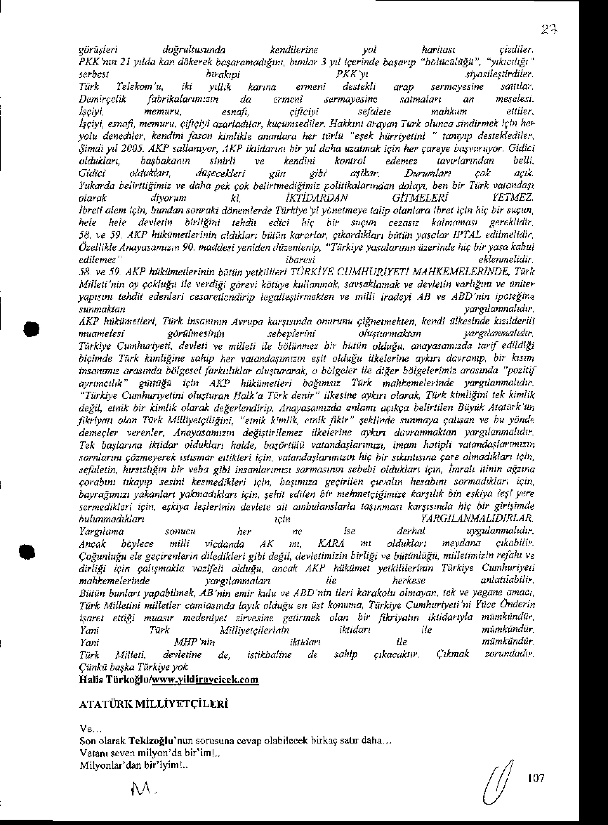 27
)nl
PKX1,12I Ur/ Jale'eaLa ta rt, tt.]n ivLr.-.|eD-!..U
fukatdd belntiEini ve.ldho p.k cok beliheaiiini: politiLrl..t.tlah .lolay ben bn n]tk latandail
alotak dryt@ ki II:TID,IRDAN GITMELEN fETMEZ
tbr.ti ahn 4h, brnddn sawati di)nenlefuleT*kie !'i r.rchere t.lip .lonfua ihrct iEinh4 bn rrtth
heb he|. ierlet1h birliZihi tehdit edici hir bn s,9"h .ezasz kaldMoe Eereklidir
53 v 59 AKP hnk netlerhin a l&]m bifin ko&lat c&ardtkhtr bitih lasok|
'fAL eAheli,lil
AzellikleAnatatunErn 9A kodneti ,cnid, n drzenkip, Tirkite ,asalanrn tzerin.le h4 bit,osa kahul
ftuk felekm u, iki tnLk kahno crnenj desteklt arcp semdtesine lar ar
Dlnnrelik labtikoloflkvta da emeni slrn.tesihe :nhdldtt o, heseksi
htt i 6ndl nenvL dla i i dzoia<hld. kncnntedite. Edkkd atulan rnrk atuncast h dcNirin het
to|,.leae,hld k dini fasar kinlive an nlaru het t*ln etek hiitttetihi tantrp deskkkliler.
Sihdi ,tl 2045 AKP sallanry ,1rc iktidotat bir yl Adhdmtnak icin her carzle balrtrurd Gi.lXi
oldukloL bajbakanri nh i re kendiri k dr.l edene2 torrfutnlo be i.
dnjedkleri stu tibi atikz. Dv'hl*t c.t a{N.
TIRGIL4NM.ILIDIRI,AR
,lethdt u.)aannattdtr.
53 E 59 AKP hiikinendinin bndh tetknibti TtjRtalfE CUMEUNTET| MAHXEMELENNDI|, Titt
Mnbti nin at akl4r ile r-diEi goEri l:dt4e k lonDak,tavraklnnak re daLtih nrllii"t rt nik
!4p6t"t tehdit eddhn Esdretlendnip legoLttnh.km v ni i no,leli )B 'e tBD nin 'p.aain
snnaklan ttglla"naldi
AKP hnktnelLti, fbk insan n Avupa ,laNrdo ahtrun! cighetn.kteh kndj nlk sindekE etiti
nmnelesi Snrtlketiih piethrini oltttt,tdkdn tztgLaMl'ln
Tn*ile crhhtiet| devhti ne ni eti ne bt)lii4hez bir htunn oklulr uLlasanedd torf edildi|i
bieinde 71rk kintiEine tohip het ratu.tdt)hran et{ aau|u ntubrhe arkrt .tarrontp bn krrh
insdnmE ...sr.]o bnl seliotkhl ar olqrutarak o b,Aeler ih diEer bdlAeknht drulnnd pazitiJ
aynctlt* EijltuEn isin AKP h ktnetleti bdihrz nrk hahkeh.binde yogtlo,hatrtr
''Tnrkile Cunhtttetini olutlut.h E lk a Tntk den ilkajre .!kn olarak Tltk kihliiini lek k'nlrl
delil, etnik b, kihlik alotak deEe endirip )n.!6thttlo anlant dl*ca beblilen Bttitk Al.adk tu
li*t1ra .kn r k MiniFciliEin. .hik kihtil. zt"ik fkir" i.klinae :rmara $]$ah r. hu tdnd!
d.nedq wrenk., Anolasohtah deE4tnilen( ilkeletine arkn .Lrtohhaktan ytEnandaldt
Tek boloaao ihi.lt oldtkkn hdLle batijd l, rotandntldmo ihoh hdtipli rotantbnunrzh
tdnlann cbzneyrek isthnat euikleti iaih ratanlatldnnEth hit bn lkn ntu car. olna&kltrt tcih,
tefatetin, httzlttth bi vha sibi iEdntatna !@tuenn sebebia!.tuktur tin, Inra, itihih avttu
catabn ,kayp vsini k snedikle/i i(ih, b.ynn se|nileh lrdln herobrnt stnadlklan (ih
barrdErna pkanlol lakh'd*la jek, tehit ?.tLa bi nehnetqginie karyl& bin ettut k[i t.re
sern .liklti icin, etkia hlerinin derLk o, .t"htla$larla laltMan karyrnllt hE bn gn4in,le
lhcrk bayle.e nilli rird.da lK nt, rJM ht oldu4al heldam ,tknbilir
Coiant tu etes.ci.enletin.lilediktetisibideEit,
.1t't.1ihi'ir birtigi r. bnttuhiL nilernizi, Elaht E
dnliti i(in calqhakk nzireli a|luEu ah.ak aKP hiiknet !.tkilibin'" Tn*ile .:unhvi*tj
,aretlannnkrr
Brtrn bunlot ,apabilhek, ,4B"in enn k u !. ARD nin ikri,ttakoh alndtdn, t.k veleEme dnoq
Tntk Mi etki nilletler cdniavnda l.y& aLlufu u r! koruha, Ttirki!. Cnhunteti ni rnc. O"detin
jtd ^tiii n,6t nedeniret zinsine setnhek atdn bi ftriNrr iktidarytn nnnkriit '
ibnttl ile
istikhaline & sdhip rkocuk r C&nak
Tn k Milt ti, derlethe .]e
Hd; TiirkoUubllltlllEsrliseLe!4
ATAT0TKMiLLiYxrqiLERl
SonolamkTekidglu nunso{suna€vap ol.bihcekbrkr9 satrdahr..
v..an' scven
'nilyondabn im ..
i a"'
 