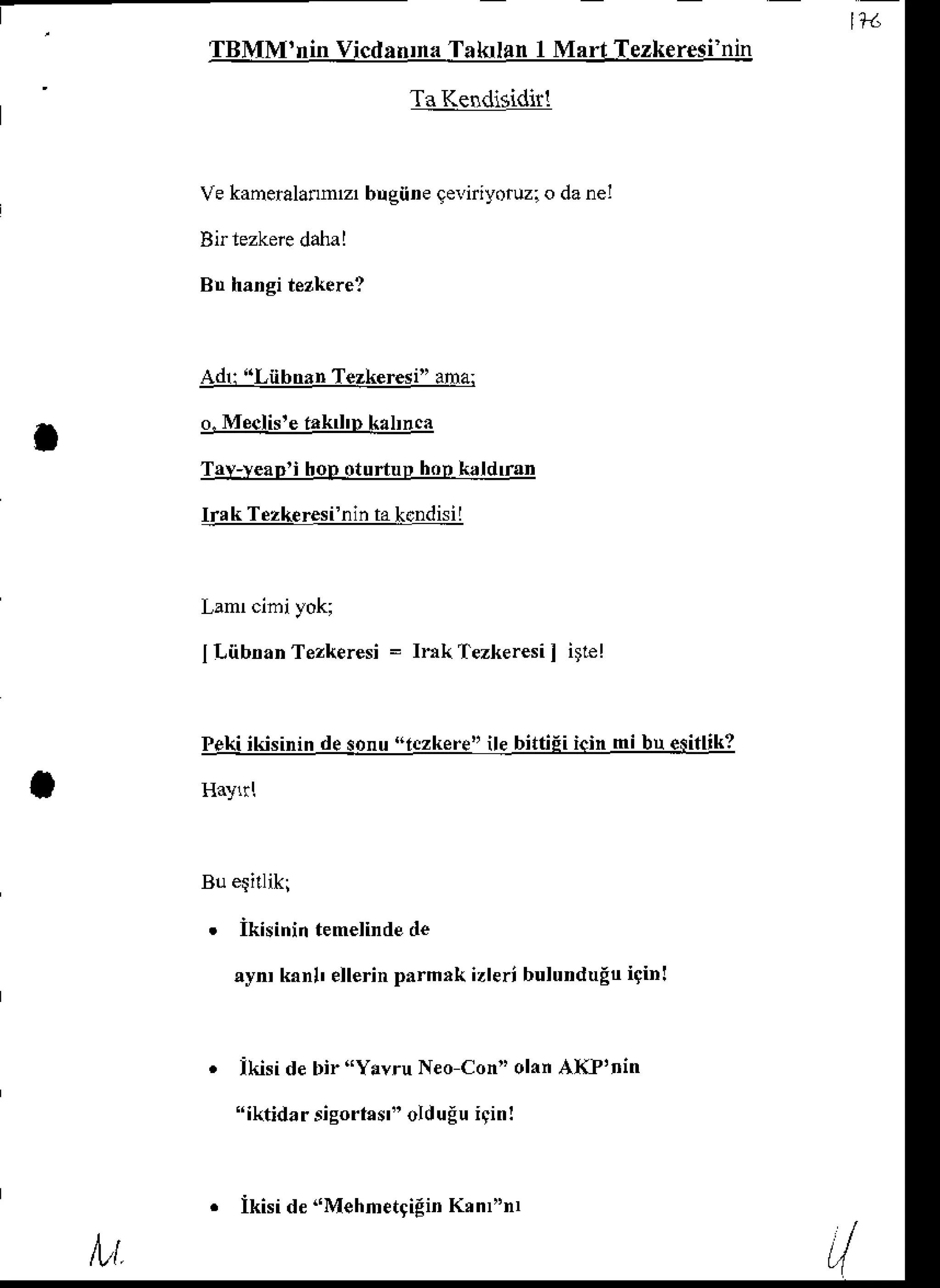 TBMM'ninVicdanrna
TakrlanI Mart Tezkeresi'nin
TaKendisidit!
Vekaneralafln'z'bugine
o.Meclis'efaktlp kaLnca
Tav-veap'ihopoturtuphopkaldrrap
lre k Tezkeresi'nin
takcDdisil
ILnbnaDTezkeresi
= InkTezkeresii irrel
Pekiikisinindesonu"iczkere"ile bittiEiicin mi bu esitlik?
Haylrl
Bu eqilliki
. ikisinin temelirdede
ayn kanl' ellerinparm,k izleribulunduEtr
itin!
Ikisi debir"Yavru NeoCon" olanAX?rrin
" iktidar sigodasr"olduEuiginl
Adr:"LnbnrnTezkeresi"
aina:
lvt
lkisi d€"MehmetriEin
K'nf'nr
 