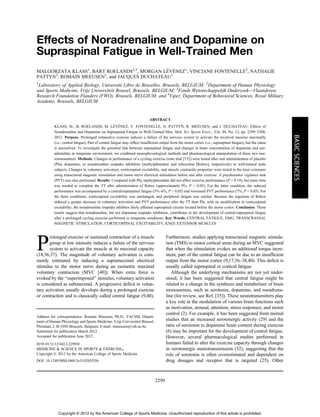 Effects of Noradrenaline and Dopamine on
Supraspinal Fatigue in Well-Trained Men
MALGORZATA KLASS1
, BART ROELANDS2,3
, MORGAN LE´VE´NEZ1
, VINCIANE FONTENELLE2
, NATHALIE
PATTYN2
, ROMAIN MEEUSEN2
, and JACQUES DUCHATEAU1
1
Laboratory of Applied Biology, Universite´ Libre de Bruxelles, Brussels, BELGIUM; 2
Department of Human Physiology
and Sports Medicine, Vrije Universiteit Brussel, Brussels, BELGIUM; 3
Fonds Wetenschappelijk Onderzoek—Vlaanderen,
Research Foundation Flanders (FWO), Brussels, BELGIUM; and 4
Viper, Department of Behavioral Sciences, Royal Military
Academy, Brussels, BELGIUM
ABSTRACT
KLASS, M., B. ROELANDS, M. LE´VE´NEZ, V. FONTENELLE, N. PATTYN, R. MEEUSEN, and J. DUCHATEAU. Effects of
Noradrenaline and Dopamine on Supraspinal Fatigue in Well-Trained Men. Med. Sci. Sports Exerc., Vol. 44, No. 12, pp. 2299–2308,
2012. Purpose: Prolonged exhaustive exercise induces a failure of the nervous system to activate the involved muscles maximally
(i.e., central fatigue). Part of central fatigue may reflect insufficient output from the motor cortex (i.e., supraspinal fatigue), but the cause
is unresolved. To investigate the potential link between supraspinal fatigue and changes in brain concentration of dopamine and nor-
adrenaline in temperate environment, we combined neurophysiological methods and pharmacological manipulation of these two neu-
rotransmitters. Methods: Changes in performance of a cycling exercise (time trial [TT]) were tested after oral administration of placebo
(Pla), dopamine, or noradrenaline reuptake inhibitors (methylphenidate and reboxetine [Rebox], respectively) in well-trained male
subjects. Changes in voluntary activation, corticospinal excitability, and muscle contractile properties were tested in the knee extensors
using transcranial magnetic stimulation and motor nerve electrical stimulation before and after exercise. A psychomotor vigilance task
(PVT) was also performed. Results: Compared with Pla, methylphenidate did not affect exercise performance (P = 0.19), but more time
was needed to complete the TT after administration of Rebox (approximately 9%, P G 0.05). For the latter condition, the reduced
performance was accompanied by a central/supraspinal fatigue (5%–6%, P G 0.05) and worsened PVT performance (7%, P G 0.05). For
the three conditions, corticospinal excitability was unchanged, and peripheral fatigue was similar. Because the ingestion of Rebox
induced a greater decrease in voluntary activation and PVT performance after the TT than Pla, with no modification in corticospinal
excitability, the noradrenaline reuptake inhibitor likely affected supraspinal circuits located before the motor cortex. Conclusion: These
results suggest that noradrenaline, but not dopamine reuptake inhibition, contributes to the development of central/supraspinal fatigue
after a prolonged cycling exercise performed in temperate conditions. Key Words: CENTRAL FATIGUE, EMG, TRANSCRANIAL
MAGNETIC STIMULATION, CORTICOSPINAL EXCITABILITY, KNEE EXTENSOR MUSCLES
P
rolonged exercise or sustained contraction of a muscle
group at low intensity induces a failure of the nervous
system to activate the muscle at its maximal capacity
(18,36,37). The magnitude of voluntary activation is com-
monly estimated by inducing a supramaximal electrical
stimulus to the motor nerve during an isometric maximal
voluntary contraction (MVC [40]). When extra force is
evoked by the ‘‘superimposed’’ stimulus, voluntary activation
is considered as submaximal. A progressive deficit in volun-
tary activation usually develops during a prolonged exercise
or contraction and is classically called central fatigue (9,40).
Furthermore, studies applying transcranial magnetic stimula-
tion (TMS) to motor cortical areas during an MVC suggested
that when the stimulation evokes an additional torque incre-
ment, part of the central fatigue can be due to an insufficient
output from the motor cortex (9,17,36–38,40). This deficit is
usually called supraspinal or cortical fatigue.
Although the underlying mechanisms are not yet under-
stood, it has been suggested that central fatigue might be
related to a change in the synthesis and metabolism of brain
monoamines, such as serotonin, dopamine, and noradrena-
line (for review, see Ref. [35]). These neurotransmitters play
a key role in the modulation of various brain functions such
as motivation, arousal, attention, stress responses, and motor
control (2). For example, it has been suggested from animal
studies that an increased serotonergic activity (29) and the
ratio of serotonin to dopamine brain content during exercise
(6) may be important for the development of central fatigue.
However, several pharmacological studies performed in
humans failed to alter the exercise capacity through changes
in serotonergic neurotransmission (32), suggesting that the
role of serotonin is often overestimated and dependent on
drug dosages and receptor that is targeted (25). Other
Address for correspondence: Romain Meeusen, Ph.D., FACSM, Depart-
ment of Human Physiology and Sports Medicine, Vrije Universiteit Brussel,
Pleinlaan 2, B-1050 Brussels, Belgium; E-mail: rmeeusen@vub.ac.be.
Submitted for publication March 2012.
Accepted for publication June 2012.
0195-9131/12/4412-2299/0
MEDICINE & SCIENCE IN SPORTS & EXERCISEÒ
Copyright Ó 2012 by the American College of Sports Medicine
DOI: 10.1249/MSS.0b013e318265f356
2299
BASICSCIENCES
Copyright © 2012 by the American College of Sports Medicine. Unauthorized reproduction of this article is prohibited.
 