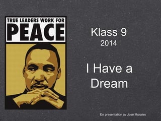 Klass 9
2014
I Have a
Dream
En presentation av José Morales
 