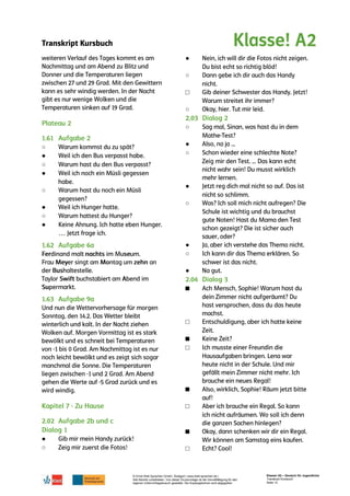 Transkript Kursbuch
© Ernst Klett Sprachen GmbH, Stuttgart | www.klett-sprachen.de |
Alle Rechte vorbehalten. Von dieser Druckvorlage ist die Vervielfältigung für den
eigenen Unterrichtsgebrauch gestattet. Die Kopiergebühren sind abgegolten.
Klasse! A2 – Deutsch für Jugendliche
Transkript Kursbuch
Seite 12
○
●
○
●
○
●
○
●
●
○
●
○
□
○
○
●
○
●
○
●
○
●
■
□
■
□
■
□
■
□
 