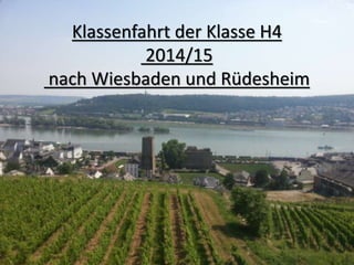 Klassenfahrt der Klasse H4
2014/15
nach Wiesbaden und Rüdesheim
 