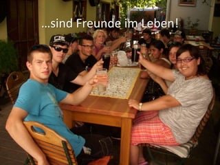…sind Freunde im Leben!
 