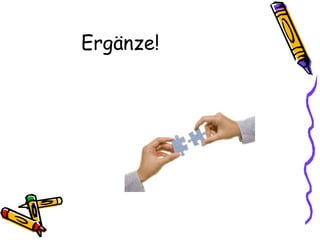 Ergänze!