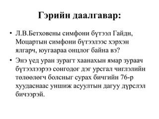 Дүгнэлт1:Бид Австрийн Венахотоор аялан классицизм ба Венийн сонгодогуудын нэг симфони бүтээлийг оргилд нь хүргэж чадсан алдарт хөгжмийн зохиолч Л.В.Бетховены уран бүтээлээс сонсож мэдлээ. 