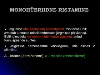 MONOHÜBRIIDNE RISTAMINE   Jälgitakse  ühe geenipaari pärandumist , mis fenotüübilt avaldub tunnuste edasikandumises järgmisse põlvkonda. Eeltingimuseks  vanemvormide homosügootsus  antud tunnuspaaride suhtes.  Jälgi takse  herneseemne värvusgeeni, mis esines 2 alleelina: A – kollane  ( dominantne ) ,   a – roheline  ( retsessiivne ) ) 