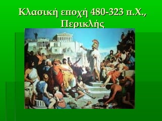 Κλασική εποχή 480-323 π.Χ.,Κλασική εποχή 480-323 π.Χ.,
ΠερικλήςΠερικλής
 