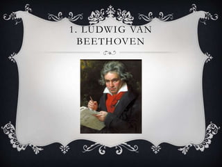 1. LUDWIG VAN
BEETHOVEN
 