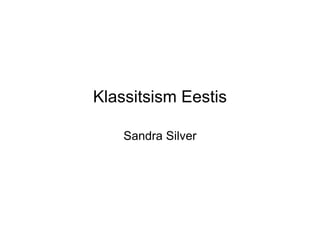 Klassitsism Eestis

    Sandra Silver
 