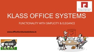 KLASS OFFICE SYSTEMS
FUNCTIONALITY WITH SIMPLICITY & ELEGANCE
www.officefurnituresolutions.in
1
 
