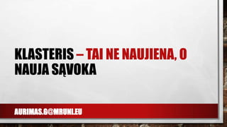 AURIMAS.G@MRUNI.EU
KLASTERIS – TAI NE NAUJIENA, O
NAUJA SĄVOKA
 