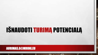 AURIMAS.G@MRUNI.EU
IŠNAUDOTI TURIMĄ POTENCIALĄ
 