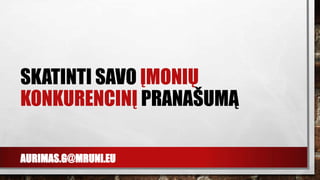 AURIMAS.G@MRUNI.EU
SKATINTI SAVO ĮMONIŲ
KONKURENCINĮ PRANAŠUMĄ
 
