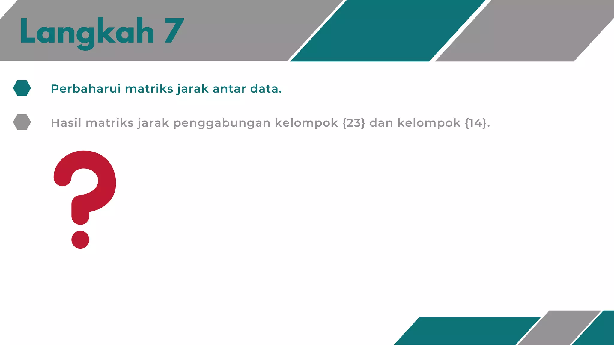 Langkah 7
Perbaharui matriks jarak antar data.
Hasil matriks jarak penggabungan kelompok {23} dan kelompok {14}.
 