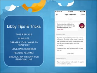 Libby Tips & Tricks
TAGS REPLACE
WISHLISTS:
CREATES YOUR “WANT TO
READ” LIST
LOVE/HATE REMINDER
RECORD KEEPING:
CIRCULATION HISTORY FOR
PERSONAL USE
 