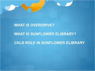 WHAT IS OVERDRIVE?
WHAT IS SUNFLOWER ELIBRARY?
CKLS ROLE IN SUNFLOWER ELIBRARY
 