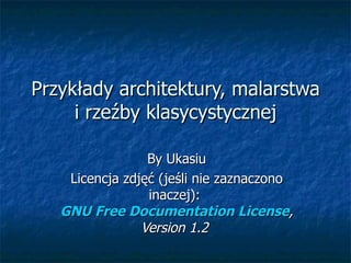 Przykłady architektury, malarstwa i rzeźby klasycystycznej By Ukasiu Licencja zdjęć (jeśli nie zaznaczono inaczej):  GNU Free Documentation License , Version 1.2   