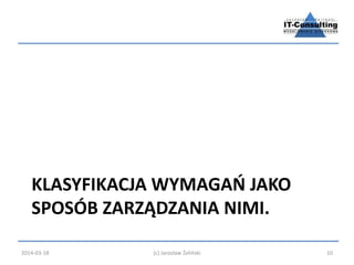 KLASYFIKACJA WYMAGAŃ JAKO 
SPOSÓB ZARZĄDZANIA NIMI. 
2014-03-18 (c) Jarosław Żeliński 10 
 