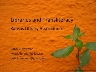 Libraries and Transliteracy Bobbi L. Newman http://librarianbyday.net [email_address] Kansas Library Association http://www.flickr.com/photos/xctmx/500076762/ 