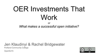 OER Investments That
Work
or
What makes a successful open initiative?
Jen Klaudinyi & Rachel Bridgewater
Portland Community College
OpenEd15
 