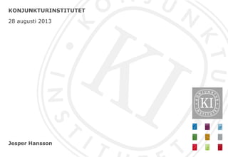 Jesper Hansson
KONJUNKTURINSTITUTET
28 augusti 2013
 