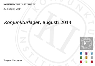 Jesper Hansson
KONJUNKTURINSTITUTET
27 augusti 2014
Konjunkturläget, augusti 2014
 