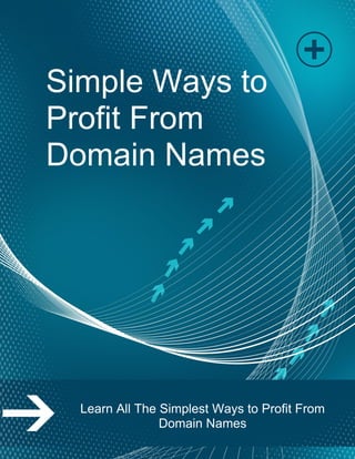 Page | 1
Simple Ways to
Profit From
Domain Names
Learn All The Simplest Ways to Profit From
Domain Names
 