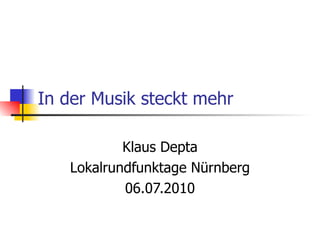 In der Musik steckt mehr Klaus Depta Lokalrundfunktage Nürnberg 06.07.2010 
