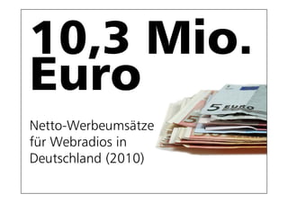 Netto-Werbeumsätze
Netto Werbeumsätze
für Webradios in
Deutschland (2010)
                     113
 