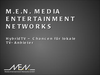 M.E.N. MEDIA ENTERTAINMENT NETWORKS HybridTV – Chancen für lokale TV- Anbieter 