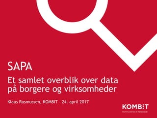 SAPA
Et samlet overblik over data
på borgere og virksomheder
Klaus Rasmussen, KOMBIT – 24. april 2017
 