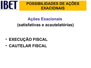Ações Exacionais   (satisfativas e acautelatórias) EXECUÇÃO FISCAL CAUTELAR FISCAL POSSIBILIDADES DE AÇÕES EXACIONAIS 