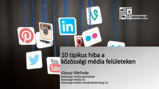 10 tipikus hiba a
közösségi média felületeken
Klausz Melinda
közösségi média specialista
kozossegi-media.hu
kozossegi-media-mindenkinek.blog.hu
 
