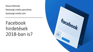 Facebook
hirdetések
2018-ban is?
Klausz Melinda
Közösségi média specialista
kozossegi-media.com
 