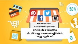 Klausz Melinda
közösségi média specialista
Értékesítés fokozása:
akciók vagy nyereményjátékok,
vagy egyik se?
 