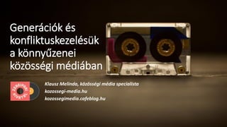 Generációk és
konfliktuskezelésük
a könnyűzenei
közösségi médiában
Klausz Melinda, közösségi média specialista
kozossegi-media.hu
kozossegimedia.cafeblog.hu
 