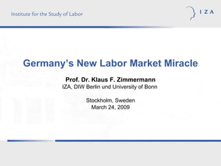 Germany’s New Labor Market Miracle Prof. Dr.   Klaus F. Zimmermann IZA, DIW Berlin und University of Bonn  Stockholm, Sweden March 24, 2009 