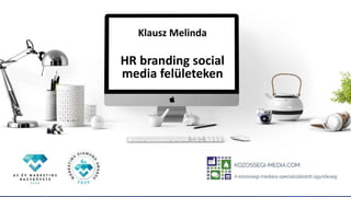 KÖZÖSSÉGI MÉDIA
Klausz Melinda
HR branding social
media felületeken
 