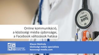 Online kommunikáció,
a közösségi média újdonságai,
a Facebook változások hatása
Klausz Melinda
közösségi média specialista
kozossegi-media.com
 