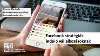 Klausz Melinda
közösségi média specialista
kozossegi-media.com
Facebook stratégiák
induló vállalkozásoknak
 
