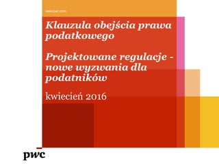 Klauzula obejścia prawa
podatkowego
Projektowane regulacje -
nowe wyzwania dla
podatników
kwiecień 2016
www.pwc.com
 